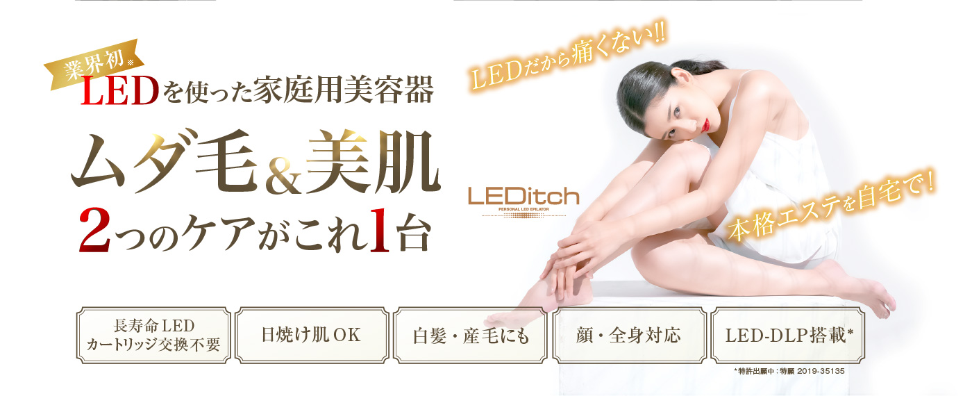「LEDだから痛くない本格エステを自宅で」業界初、LEDを使った家庭用美容器「ムダ毛＆美肌」2つのケアがこれ1台「長寿命LED カートリッジ交換不要」「日焼け肌OK」「白髪・産毛にも」「顔・全身対応」「LED-DLP搭載(特許出願中：特願 2019-35135)」